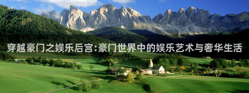 壹号电子娱乐app下载官网：穿越豪门之娱乐后宫:豪门世界中的娱乐艺术与奢华生活