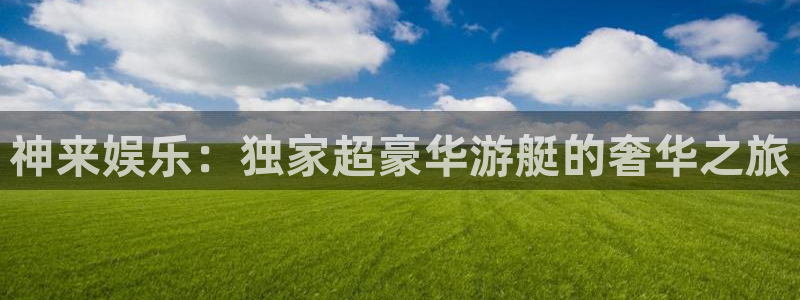 壹号大舞台：神来娱乐：独家超豪华游艇的奢华之旅
