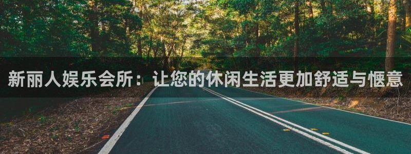 万赢娱乐怎么下载：新丽人娱乐会所：让您的休闲生活更加舒适与惬意