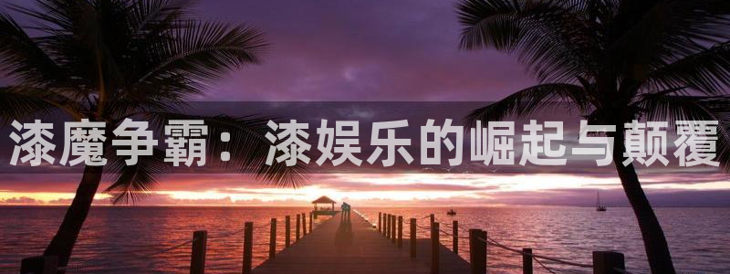 万赢娱乐：漆魔争霸：漆娱乐的崛起与颠覆
