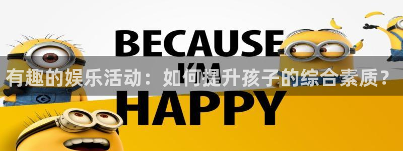 壹号大舞台下载：有趣的娱乐活动：如何提升孩子的综合素质？