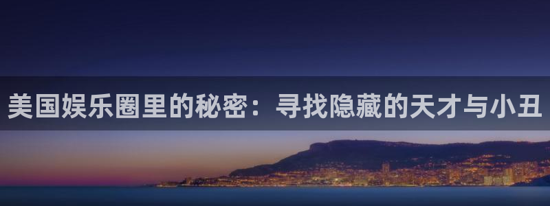 壹号电子娱乐app：美国娱乐圈里的秘密：寻找隐藏的天才与小丑