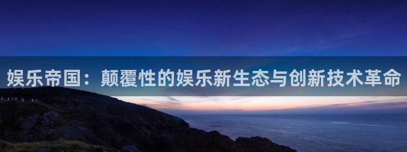 万赢娱乐app：娱乐帝国：颠覆性的娱乐新生态与创新技术革命