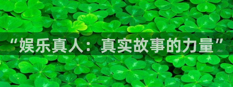 万赢娱乐app：“娱乐真人：真实故事的力量”