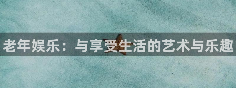 壹号平台下载安装官网：老年娱乐：与享受生活的艺术与乐趣