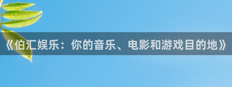 壹号注册入口app下载：《伯汇娱乐：你的音乐、电影和游戏目的地》