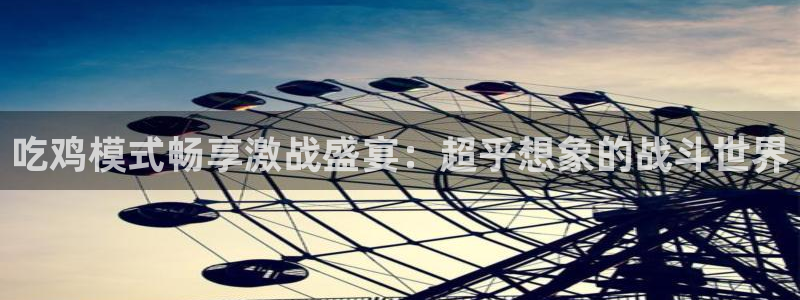 壹号app下载苹果：吃鸡模式畅享激战盛宴：超乎想象的战斗世界