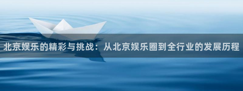 万赢娱乐官网入口：北京娱乐的精彩与挑战：从北京娱乐圈到全行业的发展历程