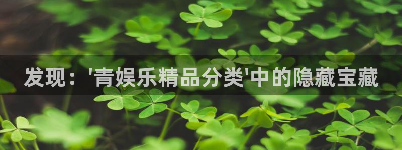 万赢娱乐：发现：\'青娱乐精品分类\'中的隐藏宝藏