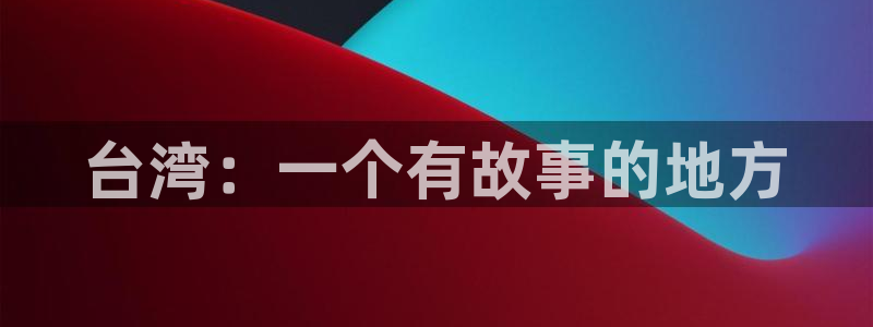 壹号大舞台官网：台湾：一个有故事的地方