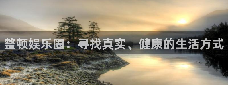 万赢娱乐app下载安装：整顿娱乐圈：寻找真实、健康的生活方式