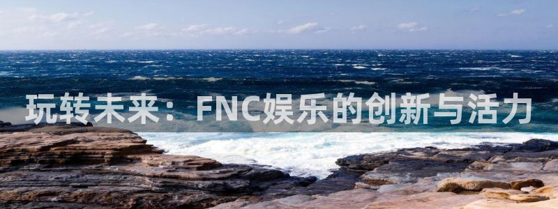 壹号大舞台28国际大舞台：玩转未来：FNC娱乐的创新与活力