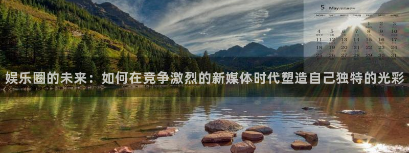 壹号下载安装：娱乐圈的未来：如何在竞争激烈的新媒体时代塑造自己独特的光彩