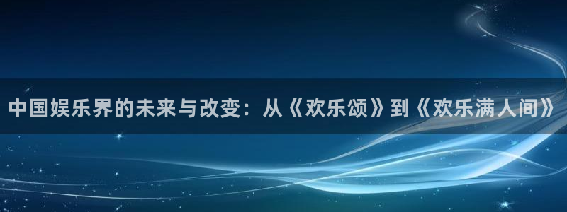 万赢娱乐app下载地址：中国娱乐界的未来与改变：从《欢乐颂》到《欢乐满人间》